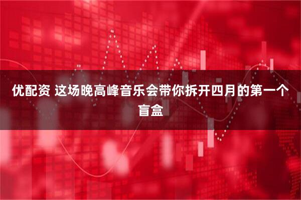 优配资 这场晚高峰音乐会带你拆开四月的第一个盲盒