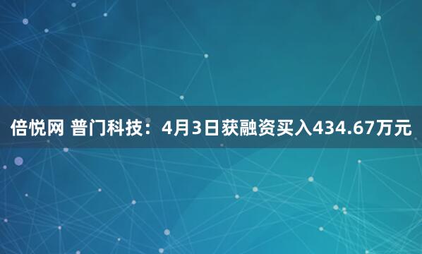 倍悦网 普门科技：4月3日获融资买入434.67万元