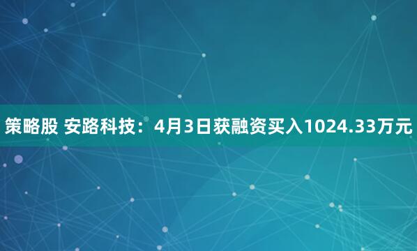 策略股 安路科技：4月3日获融资买入1024.33万元